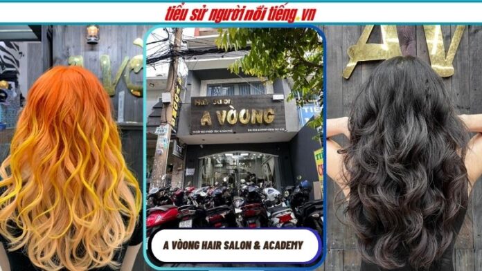 A Vòong Hair Salon & Academy – Một Tổ Chim Đa Sắc Màu Cho Tóc Của Bạn