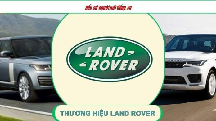 Thương hiệu Land Rover – Đỉnh cao ôtô hạng sang đắt giá nhất thế giới