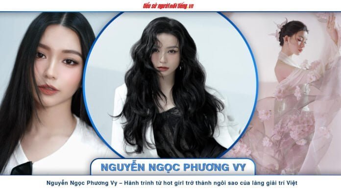 Nguyễn Ngọc Phương Vy – Hành trình từ hot girl trở thành ngôi sao của làng giải trí Việt
